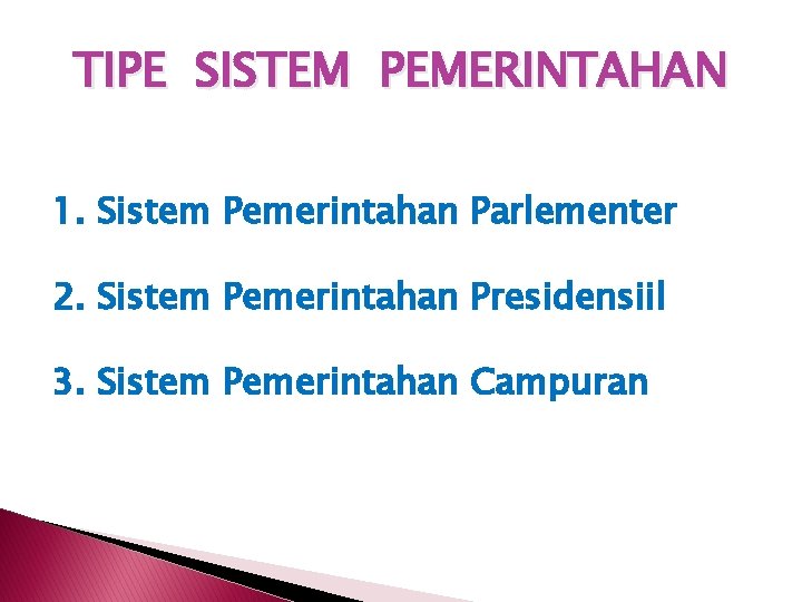 TIPE SISTEM PEMERINTAHAN 1. Sistem Pemerintahan Parlementer 2. Sistem Pemerintahan Presidensiil 3. Sistem Pemerintahan
