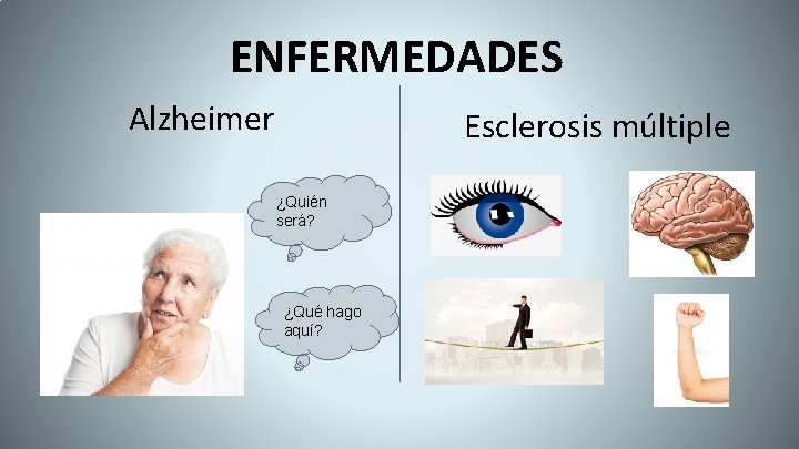 ENFERMEDADES Alzheimer Esclerosis múltiple ¿Quién será? ¿Qué hago aquí? 