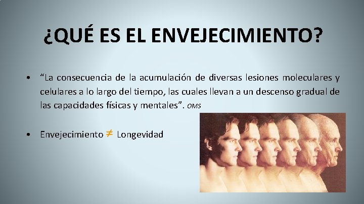 ¿QUÉ ES EL ENVEJECIMIENTO? • “La consecuencia de la acumulación de diversas lesiones moleculares