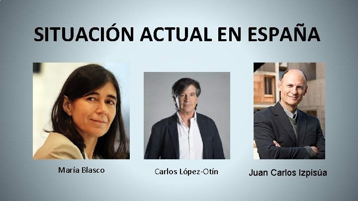 SITUACIÓN ACTUAL EN ESPAÑA María Blasco Carlos López-Otín Juan Carlos Izpisúa 