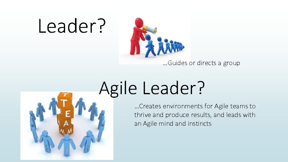 Leader? …Guides or directs a group Agile Leader? …Creates environments for Agile teams to