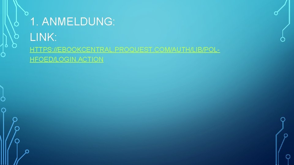 1. ANMELDUNG: LINK: HTTPS: //EBOOKCENTRAL. PROQUEST. COM/AUTH/LIB/POLHFOED/LOGIN. ACTION 