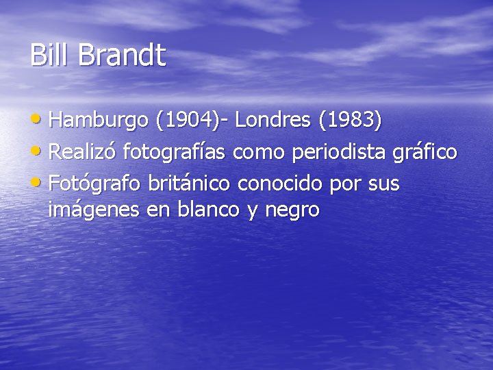 Bill Brandt • Hamburgo (1904)- Londres (1983) • Realizó fotografías como periodista gráfico •