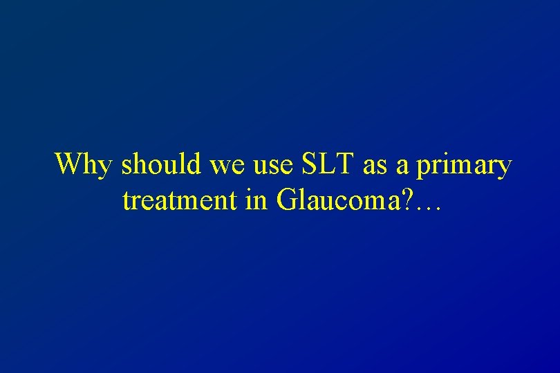 Why should we use SLT as a primary treatment in Glaucoma? … 