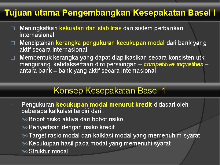 Tujuan utama Pengembangkan Kesepakatan Basel I Meningkatkan kekuatan dan stabilitas dari sistem perbankan internasional