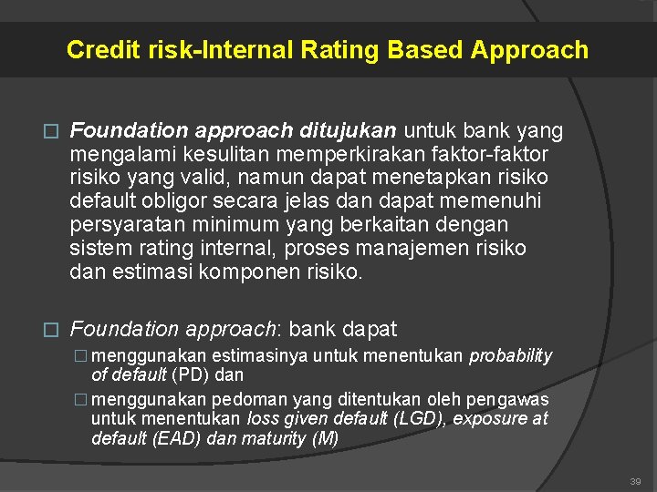 Credit risk-Internal Rating Based Approach � Foundation approach ditujukan untuk bank yang mengalami kesulitan