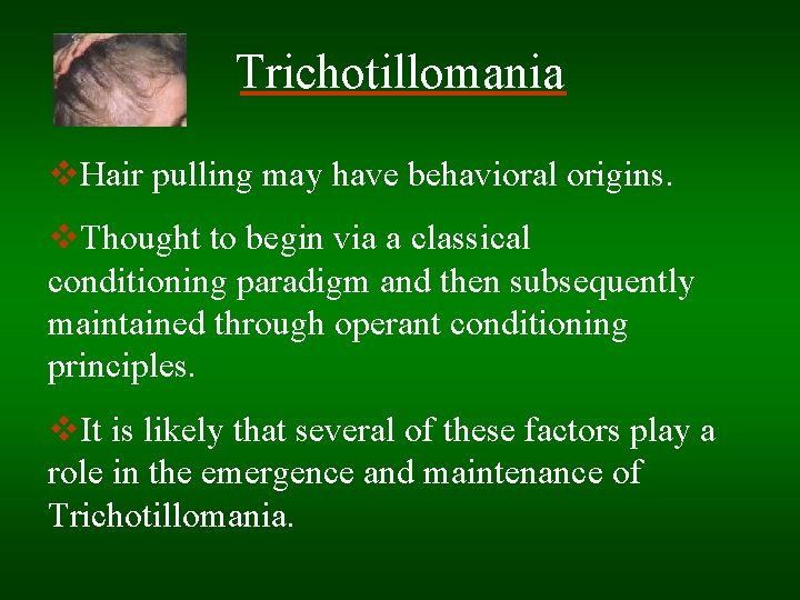 Trichotillomania v. Hair pulling may have behavioral origins. v. Thought to begin via a