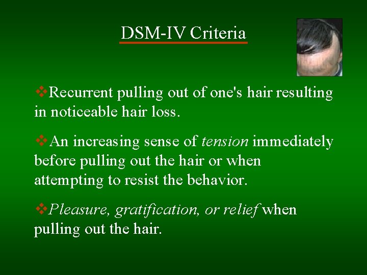 DSM-IV Criteria v. Recurrent pulling out of one's hair resulting in noticeable hair loss.