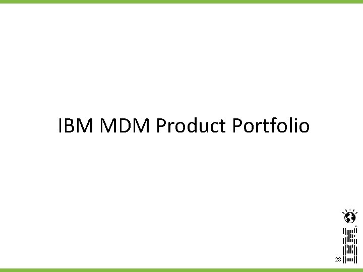 IBM MDM Product Portfolio 28 28 