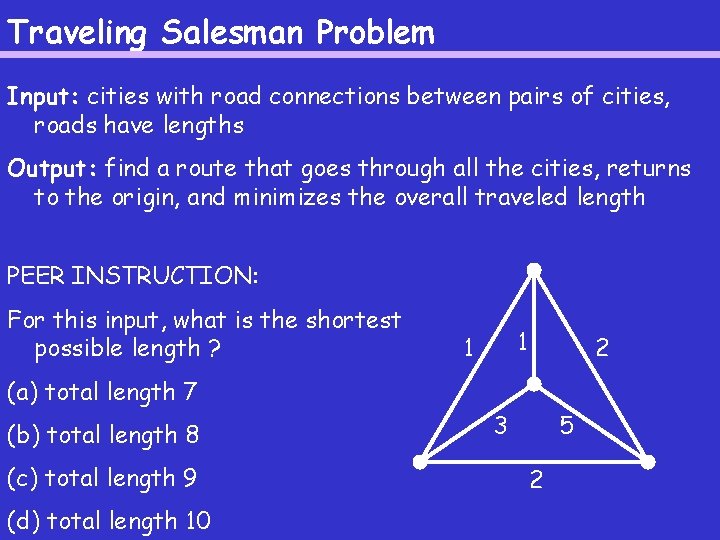 Traveling Salesman Problem Input: cities with road connections between pairs of cities, roads have