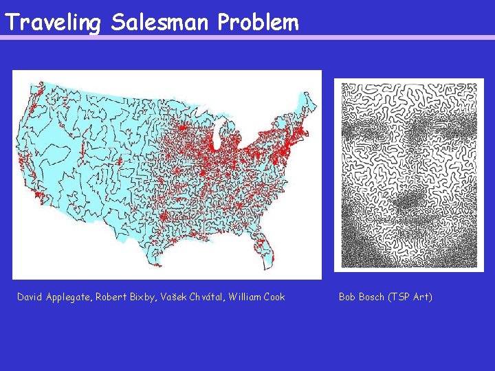 Traveling Salesman Problem David Applegate, Robert Bixby, Vašek Chvátal, William Cook Bob Bosch (TSP