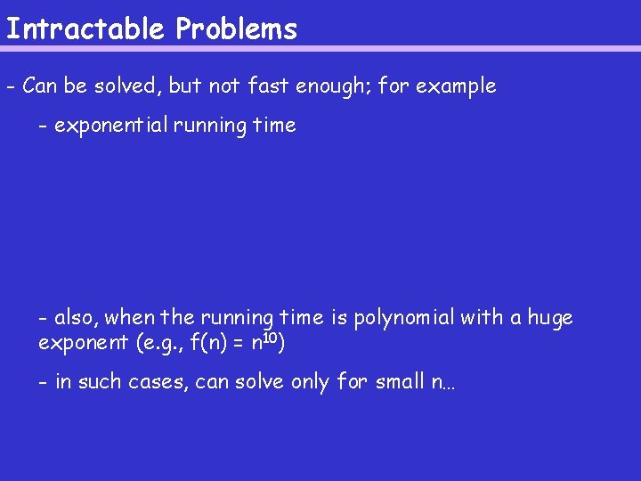 Intractable Problems - Can be solved, but not fast enough; for example - exponential