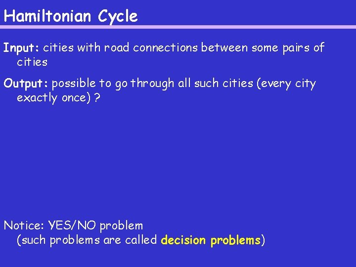 Hamiltonian Cycle Input: cities with road connections between some pairs of cities Output: possible