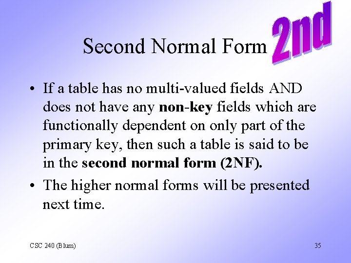 Second Normal Form • If a table has no multi-valued fields AND does not