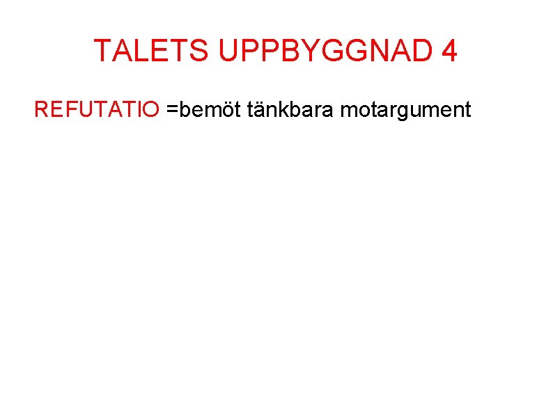 TALETS UPPBYGGNAD 4 REFUTATIO =bemöt tänkbara motargument 