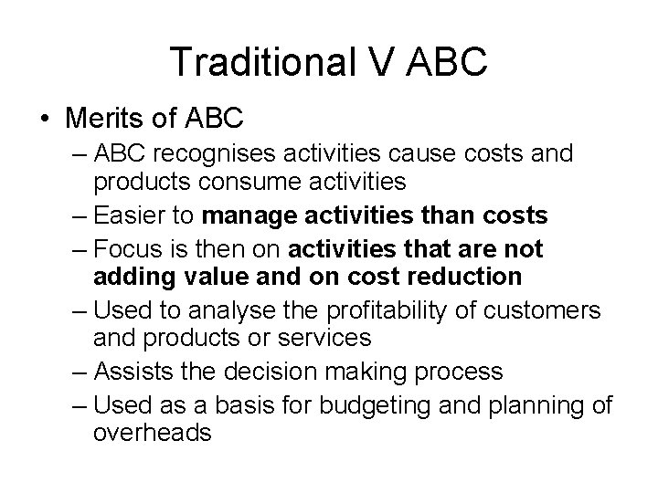 Traditional V ABC • Merits of ABC – ABC recognises activities cause costs and