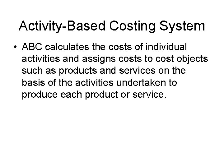 Activity-Based Costing System • ABC calculates the costs of individual activities and assigns costs