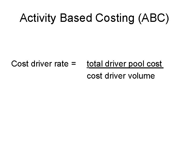 Activity Based Costing (ABC) Cost driver rate = total driver pool cost driver volume