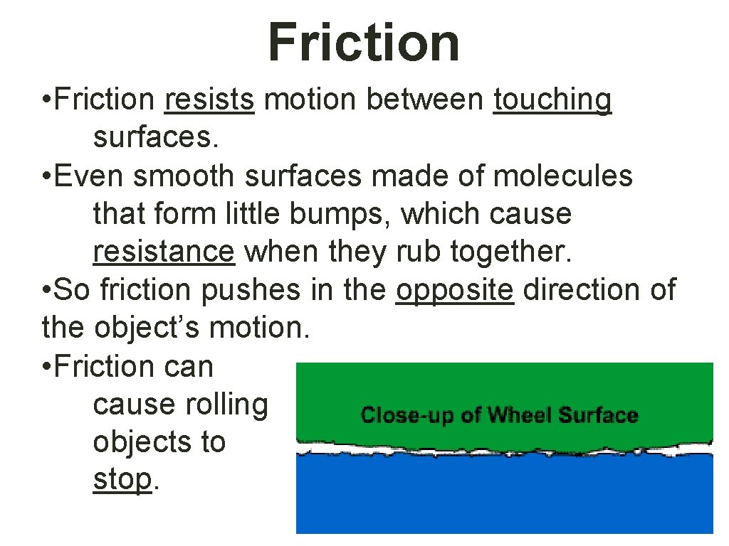 Friction • Friction resists motion between touching surfaces. • Even smooth surfaces made of