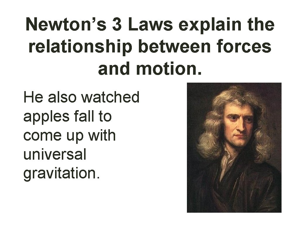 Newton’s 3 Laws explain the relationship between forces and motion. He also watched apples
