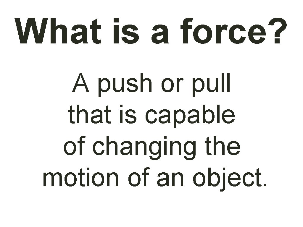 What is a force? A push or pull that is capable of changing the