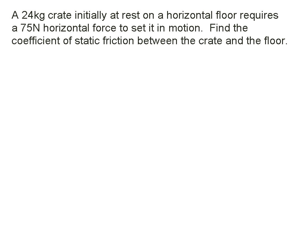 A 24 kg crate initially at rest on a horizontal floor requires a 75