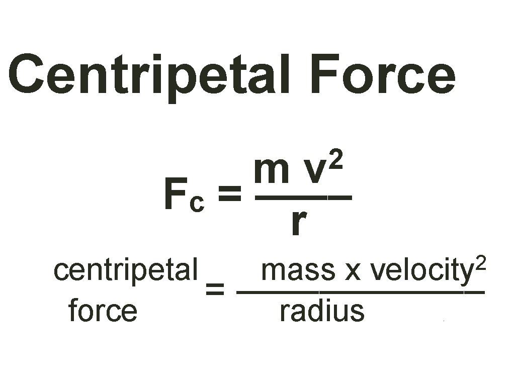 Centripetal Force 2 v m Fc = –––– r 2 mass x velocity centripetal