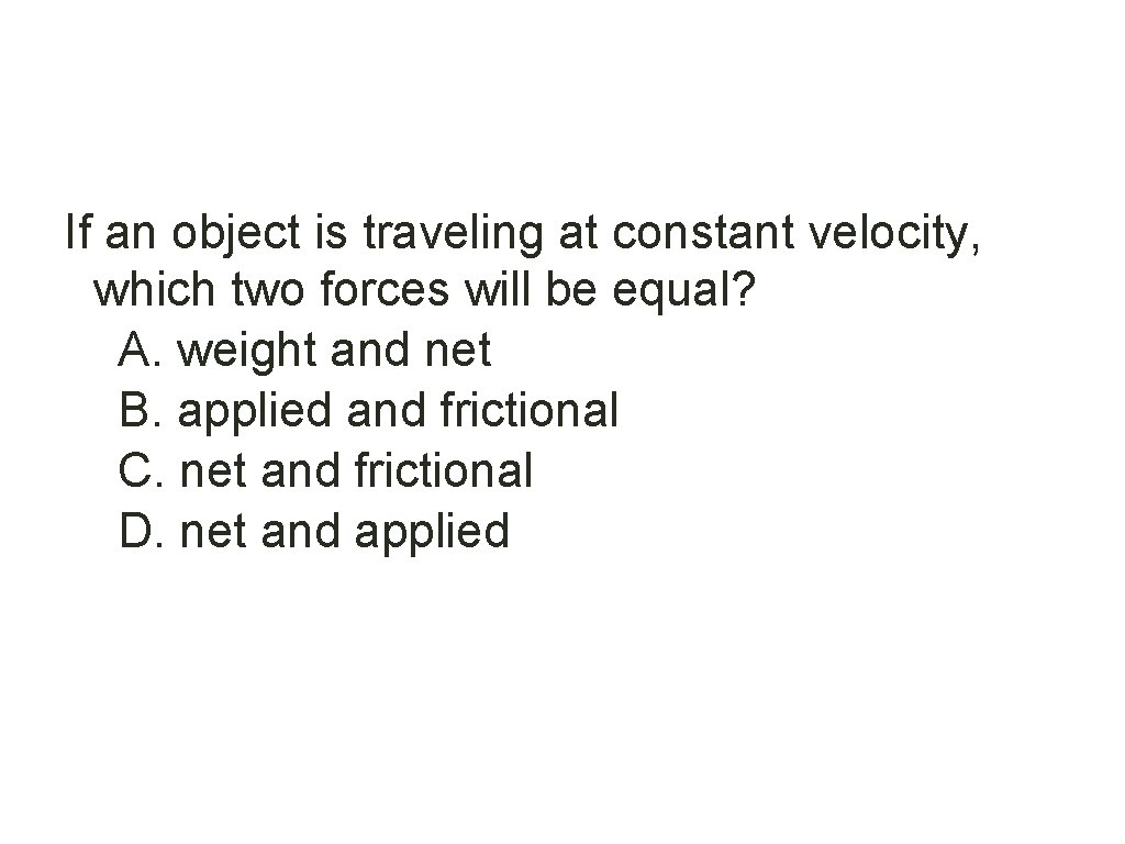 If an object is traveling at constant velocity, which two forces will be equal?