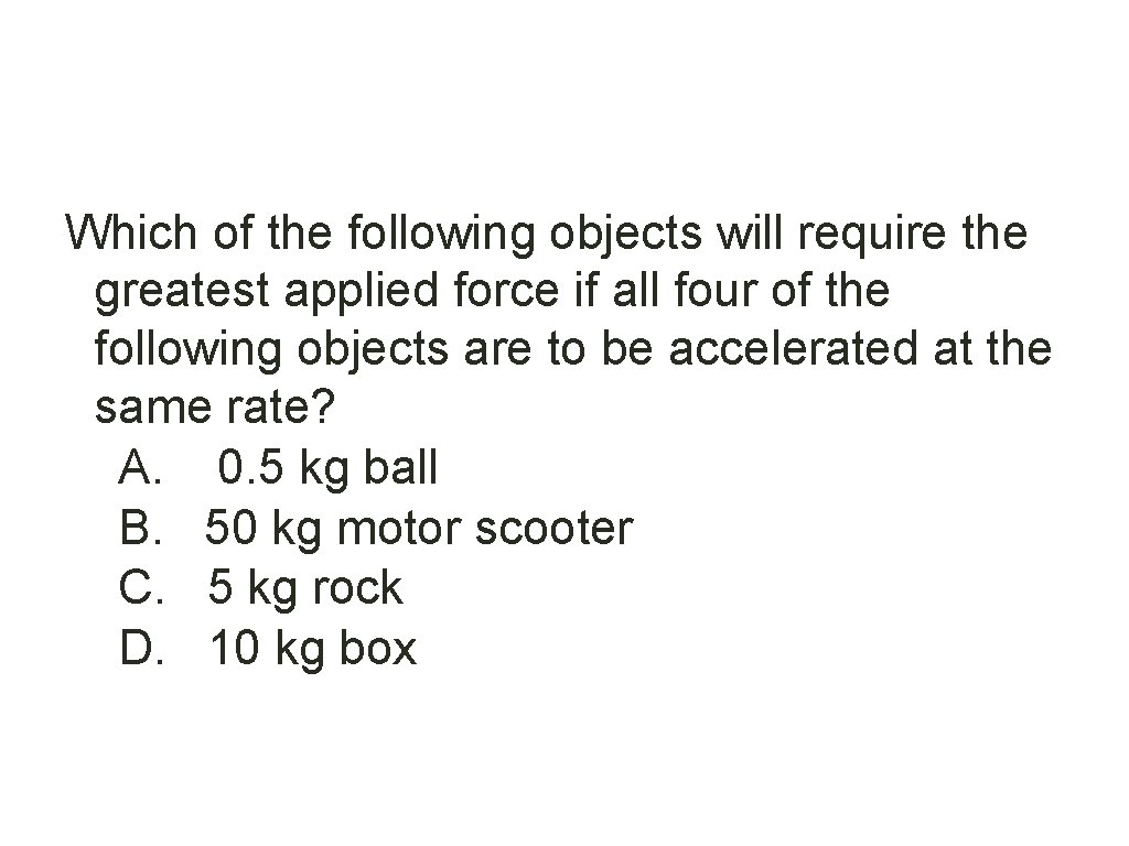 Which of the following objects will require the greatest applied force if all four