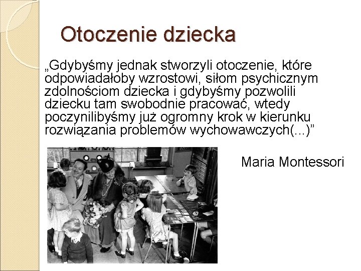 Otoczenie dziecka „Gdybyśmy jednak stworzyli otoczenie, które odpowiadałoby wzrostowi, siłom psychicznym zdolnościom dziecka i