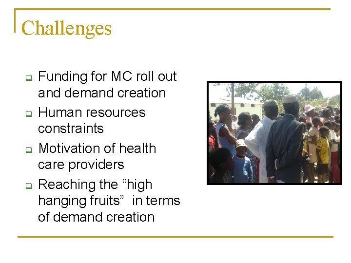 Challenges q q Funding for MC roll out and demand creation Human resources constraints