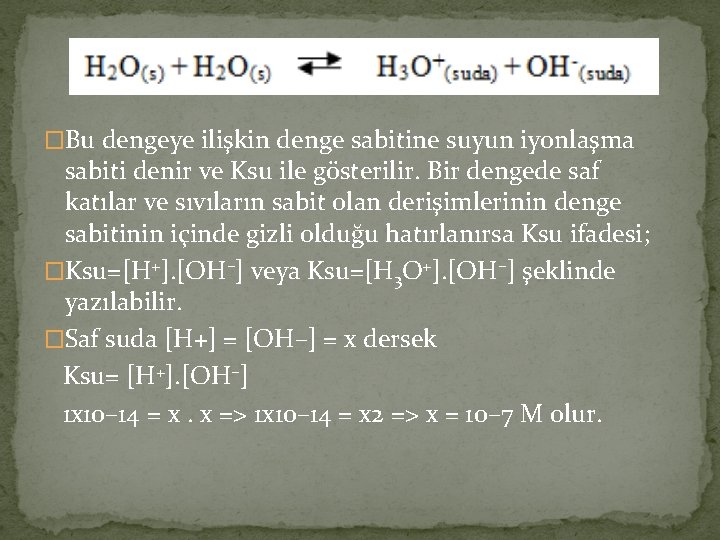 �Bu dengeye ilişkin denge sabitine suyun iyonlaşma sabiti denir ve Ksu ile gösterilir. Bir