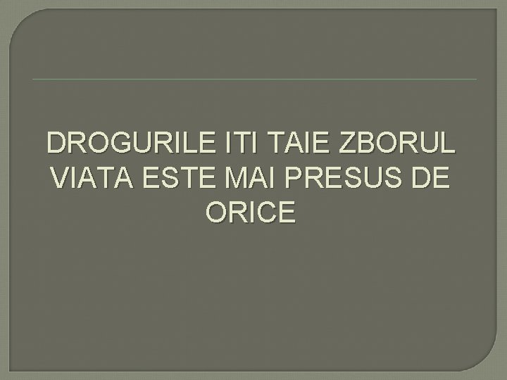 DROGURILE ITI TAIE ZBORUL VIATA ESTE MAI PRESUS DE ORICE DROGURILE ITI TAIE ZBORUL VIATA ESTE MAI PRESUS DE ORICE