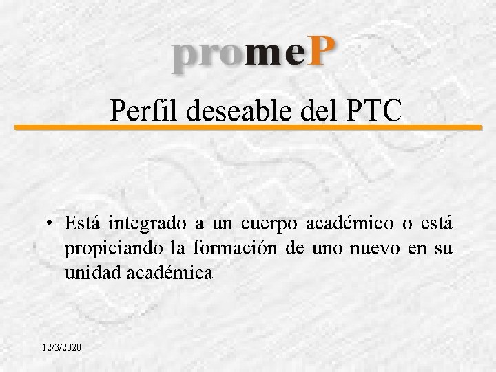 Perfil deseable del PTC • Está integrado a un cuerpo académico o está propiciando