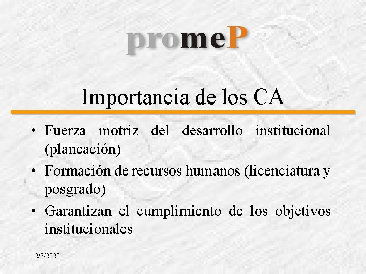 Importancia de los CA • Fuerza motriz del desarrollo institucional (planeación) • Formación de