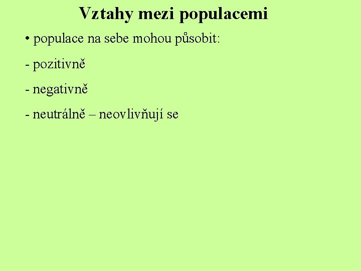 Vztahy mezi populacemi • populace na sebe mohou působit: - pozitivně - negativně -