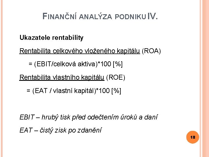 FINANČNÍ ANALÝZA PODNIKU IV. Ukazatele rentability Rentabilita celkového vloženého kapitálu (ROA) = (EBIT/celková aktiva)*100