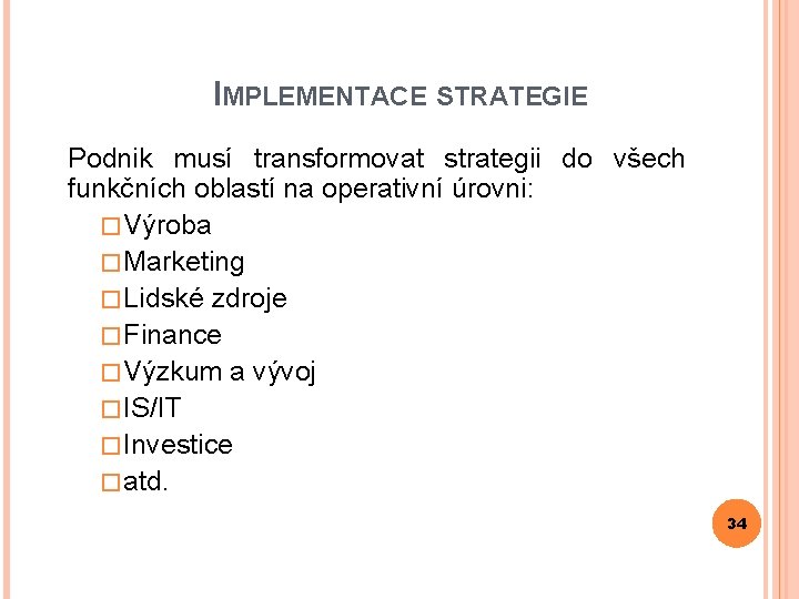 IMPLEMENTACE STRATEGIE Podnik musí transformovat strategii do všech funkčních oblastí na operativní úrovni: �