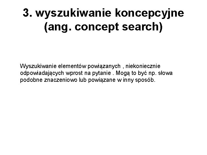 3. wyszukiwanie koncepcyjne (ang. concept search) Wyszukiwanie elementów powiązanych , niekoniecznie odpowiadających wprost na