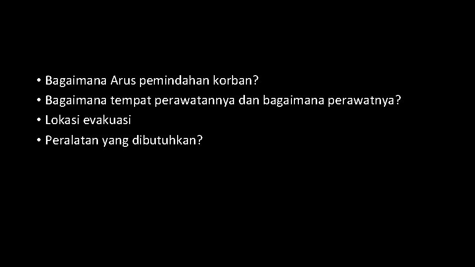  • Bagaimana Arus pemindahan korban? • Bagaimana tempat perawatannya dan bagaimana perawatnya? •