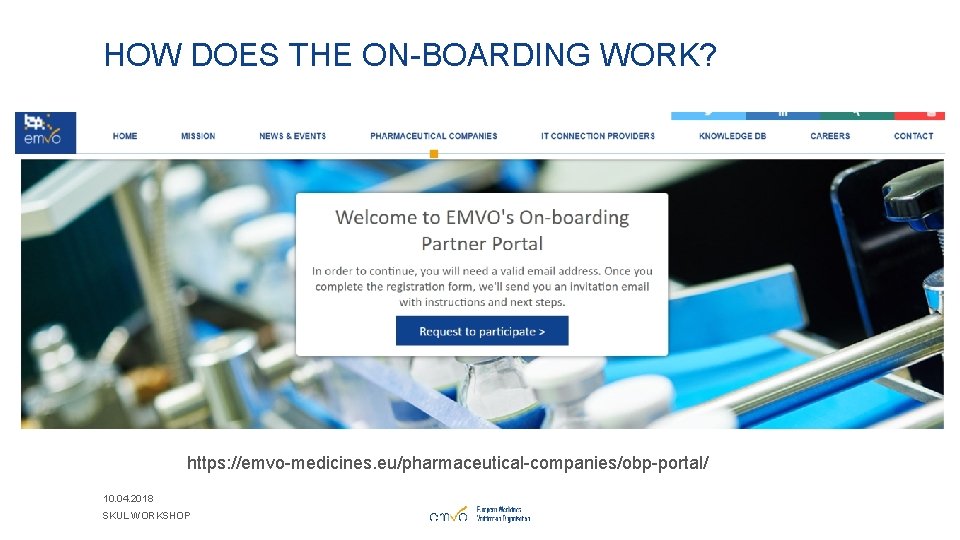HOW DOES THE ON-BOARDING WORK? https: //emvo-medicines. eu/pharmaceutical-companies/obp-portal/ 10. 04. 2018 SKUL WORKSHOP 
