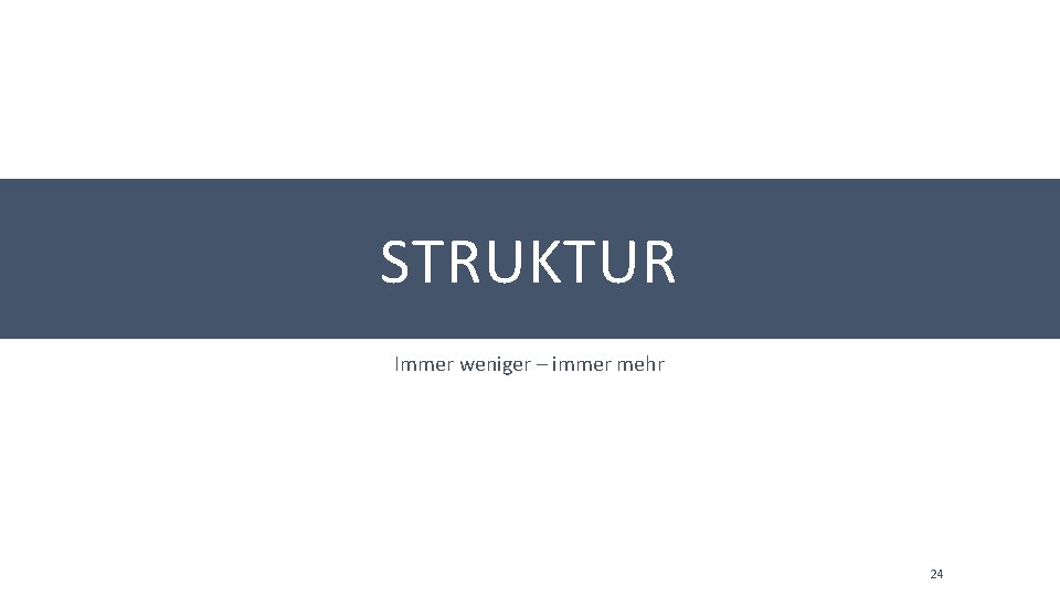 STRUKTUR Immer weniger – immer mehr 24 