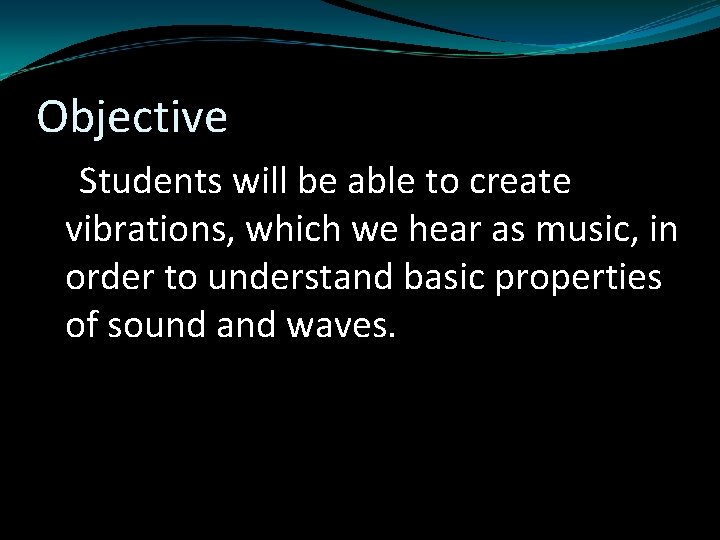 Objective Students will be able to create vibrations, which we hear as music, in