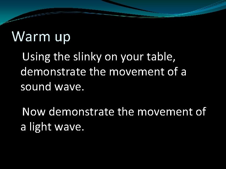 Warm up Using the slinky on your table, demonstrate the movement of a sound