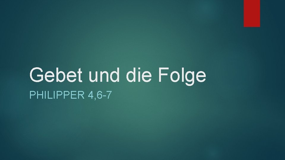 Gebet und die Folge PHILIPPER 4, 6 -7 