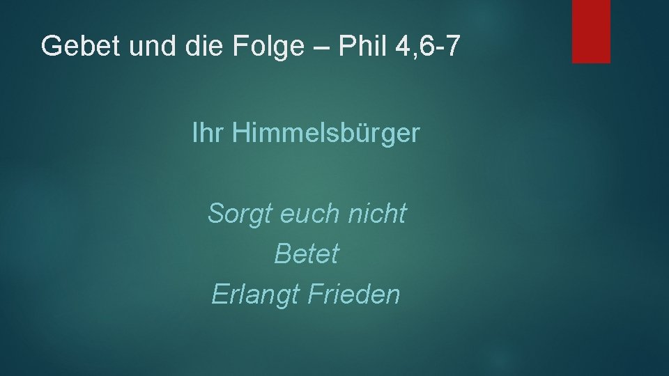 Gebet und die Folge – Phil 4, 6 -7 Ihr Himmelsbürger Sorgt euch nicht
