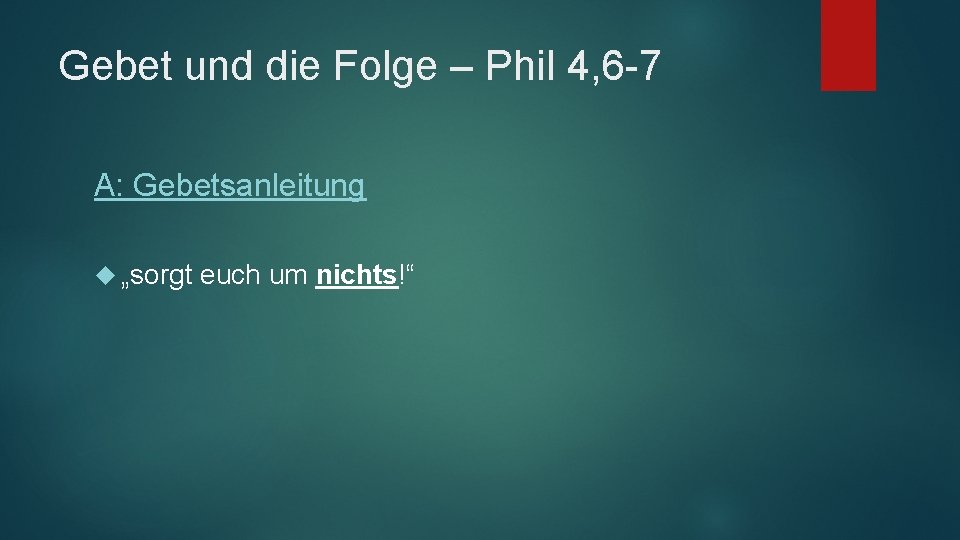 Gebet und die Folge – Phil 4, 6 -7 A: Gebetsanleitung „sorgt euch um
