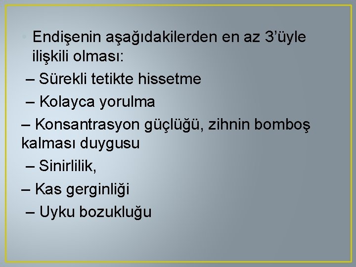  • Endişenin aşağıdakilerden en az 3’üyle ilişkili olması: – Sürekli tetikte hissetme –