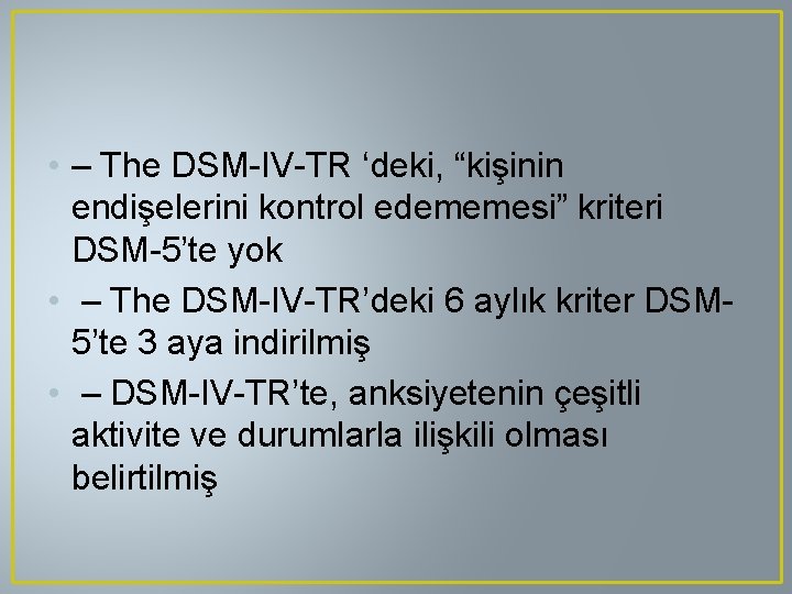  • – The DSM-IV-TR ‘deki, “kişinin endişelerini kontrol edememesi” kriteri DSM-5’te yok •
