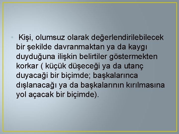  • Kişi, olumsuz olarak değerlendirilebilecek bir şekilde davranmaktan ya da kaygı duyduğuna ilişkin